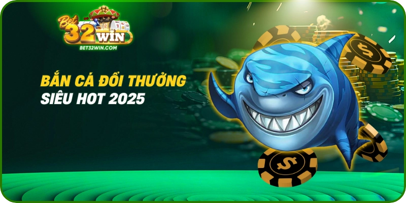 Bắn cá đổi thưởng siêu hot 2025
